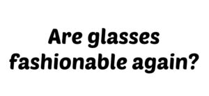 Text in bold black font on a white background reads, Are glasses fashionable again?.