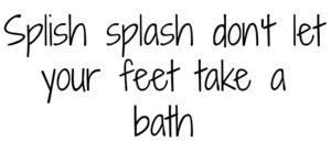 Text in playful handwritten style: Splish splash dont let your feet take a bath.