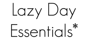 Text on the image reads Lazy Day Essentials in a simple, minimalistic font with an asterisk following Essentials. The background is plain white.