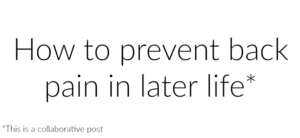 Text on a white background reads, How to prevent back pain in later life* with a small note at the bottom left saying, *This is a collaborative post.