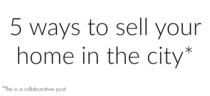 Text on a white background reads, 5 ways to sell your home in the city*. Below, in smaller font, it says, *This is a collaborative post.