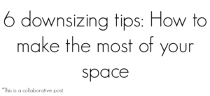 Text on a white background reads: 6 downsizing tips: How to make the most of your space. In the bottom left corner, smaller text says, This is a collaborative post.
