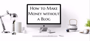 How to Make Money without a Blog