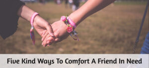 Five Kind Ways To Comfort A Friend In Need
