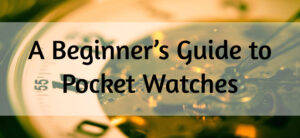 A Beginner’s Guide to Pocket Watches