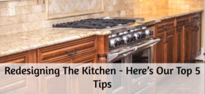 Redesigning The Kitchen - Here’s Our Top 5 Tips