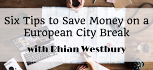 A person is planning a trip with a map and a laptop on a wooden table. The overlaid text reads: Six Tips to Save Money on a European City Break with Rhian Westbury.