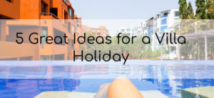 5 Great Ideas for a Villa Holiday