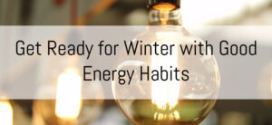 Get Ready for Winter with Good Energy Habits