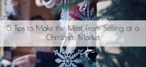5 Tips to Make the Most from Selling at a Christmas Market