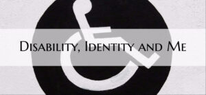 Disability, Identity and Me