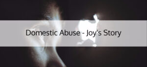Domestic Abuse - Joy's Story