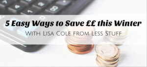 A calculator and stacks of coins alongside text: 5 Easy Ways to Save ££ this Winter with Lisa Cole from Less Stuff.