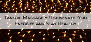 Tantric Massage – Rejuvenate Your Energies and Stay Healthy