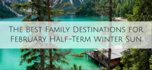 The Best Family Destinations for February Half-Term Winter Sun