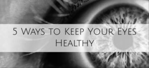 5 Ways to Keep Your Eyes Healthy