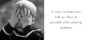 5 ways to keep your kids as clean as possible when playing outdoors