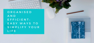 Organised and Efficient_ Easy Ways to Simplify Your Life