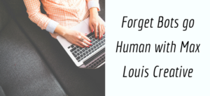 Forget Bots go Human with Max Louis Creative