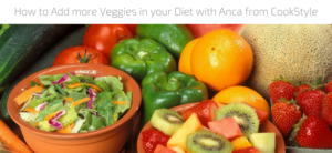 How to Add more Veggies in your Diet with Anca from CookStyle