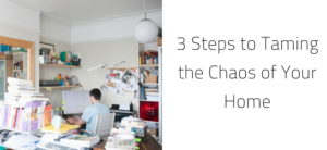3 Steps to Taming the Chaos of Your Home