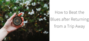 How to Beat the Blues after Returning from a Trip Away
