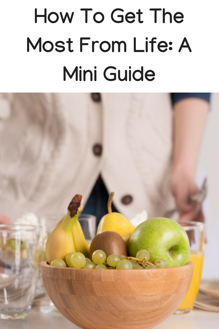 How To Get The Most From Life: A Mini Guide