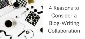 4 Reasons to Consider a Blog-Writing Collaboration