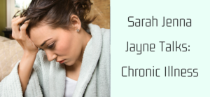 A woman in a bathrobe sits with her head resting in her hand, appearing thoughtful or distressed. The text next to her reads, Sarah Jenna Jayne Talks: Chronic Illness.