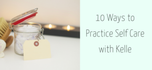 10 Ways to Practice Self Care with Kelle