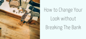 Aerial view of a clothing store display featuring folded clothes, accessories, and shoes on a wooden floor. Accompanying text on the right offers tips on How to Change Your Look Without Breaking The Bank.