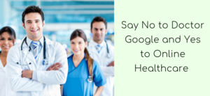 Say No to Doctor Google and Yes to Online Healthcare