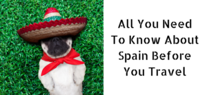 All You Need To Know About Spain Before You Travel