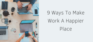 9 Ways To Make Work A Happier Place