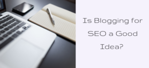 Is Blogging for SEO a Good Idea?