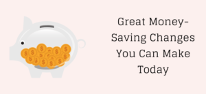 Great Money-Saving Changes You Can Make Today