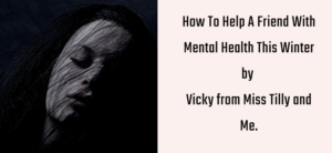 How To Help A Friend With Mental Health This Winter by Vicky from Miss Tilly and Me.