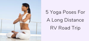5 Yoga Poses For A Long Distance RV Road Trip