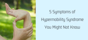 5 Symptoms of Hypermobility Syndrome You Might Not Know Header