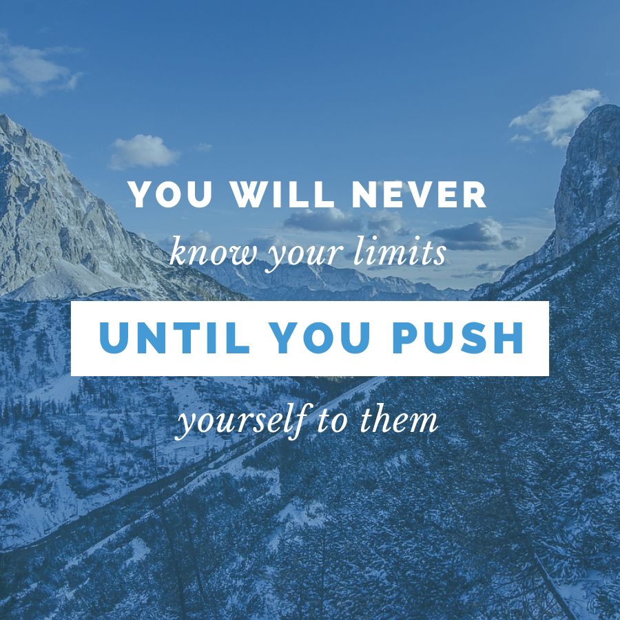 You will never know your limited until you push yourself to them