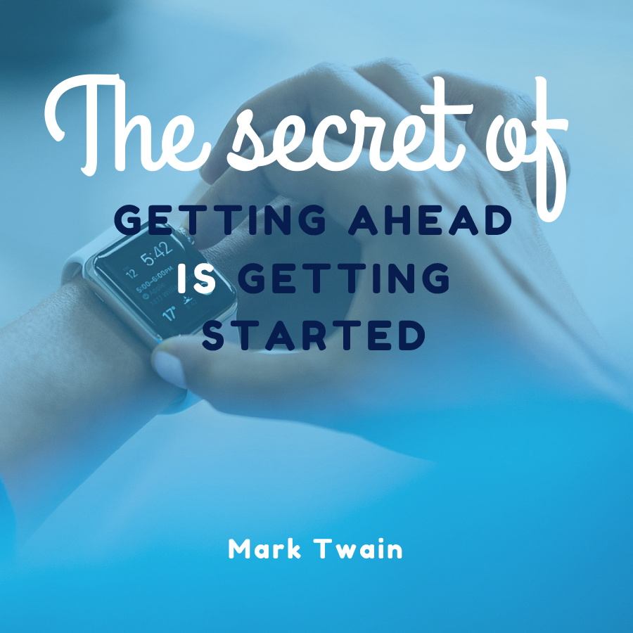 The secret of getting ahead is getting started