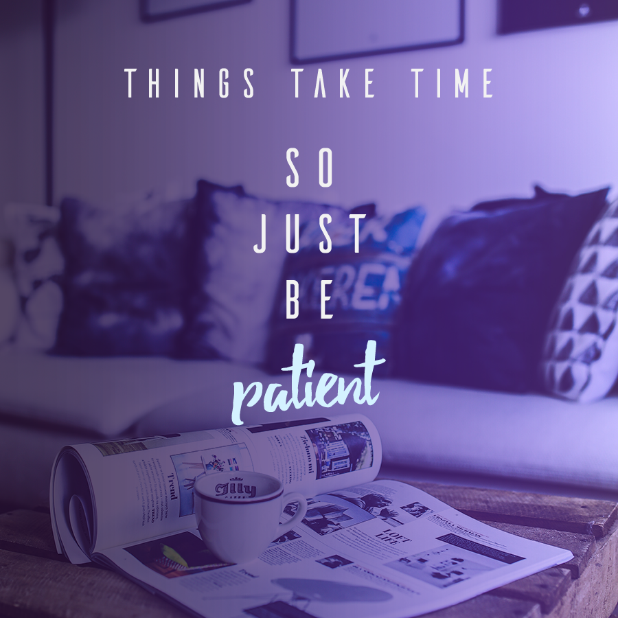Things Take Time so Just Be Patient