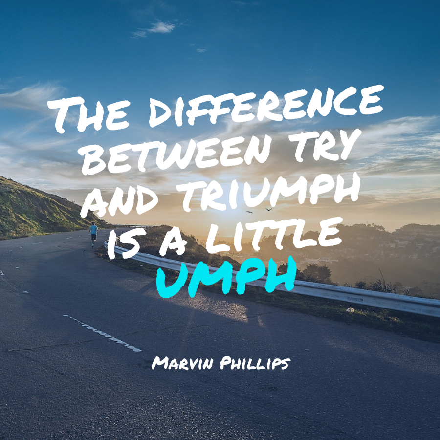 The difference between try and triumph is a little umph