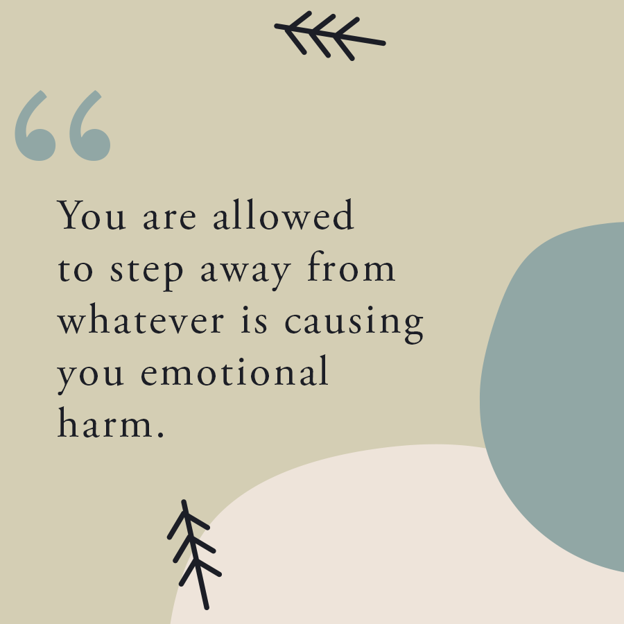 You're Allowed To Step Away From Whatever Is Causing You Emotional Harm