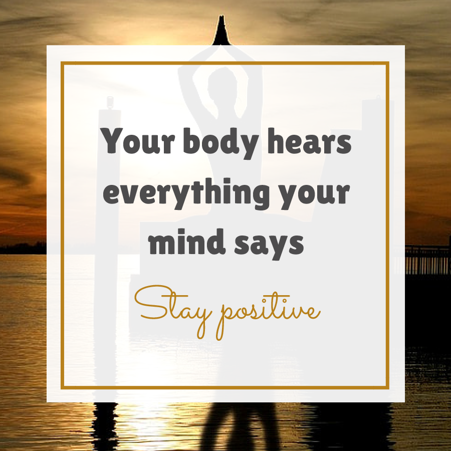 Your body hears everything your mind says stay positive