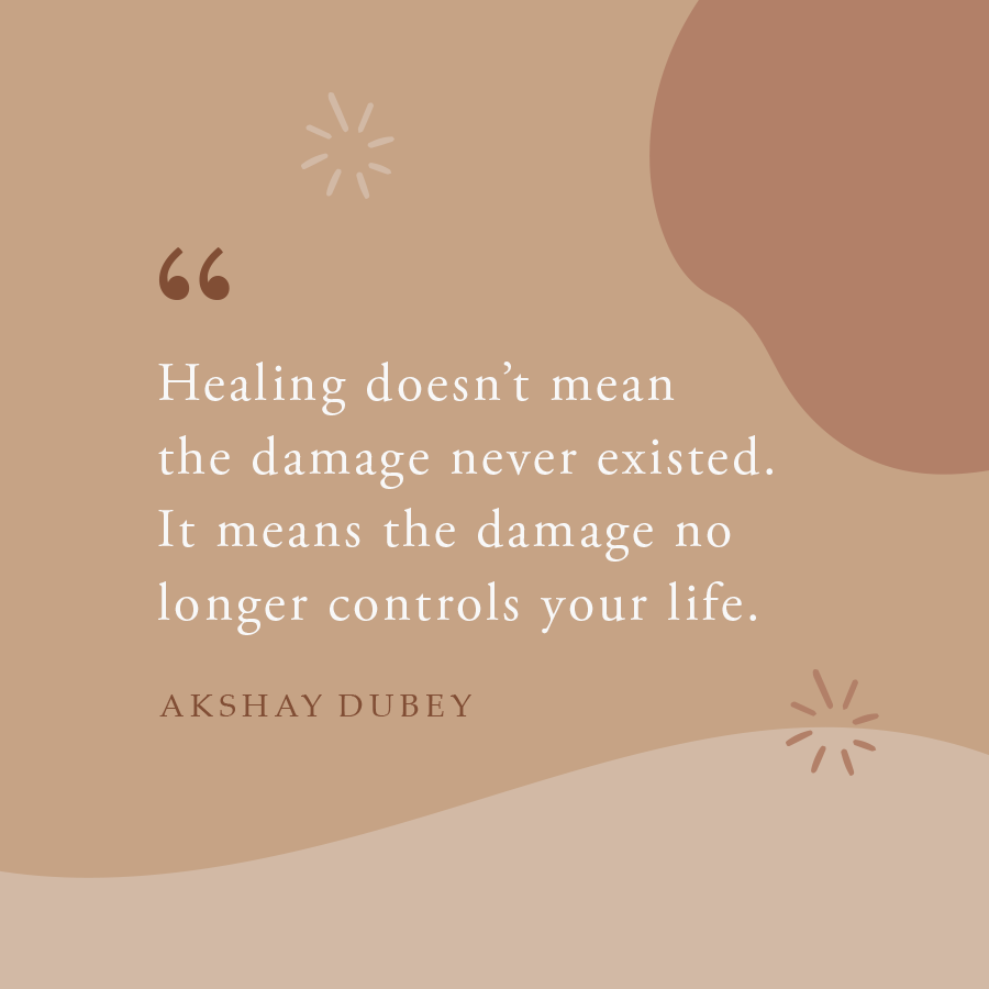 Healing doesn't mean the damage never existed. It means the damage no longer controls your life.