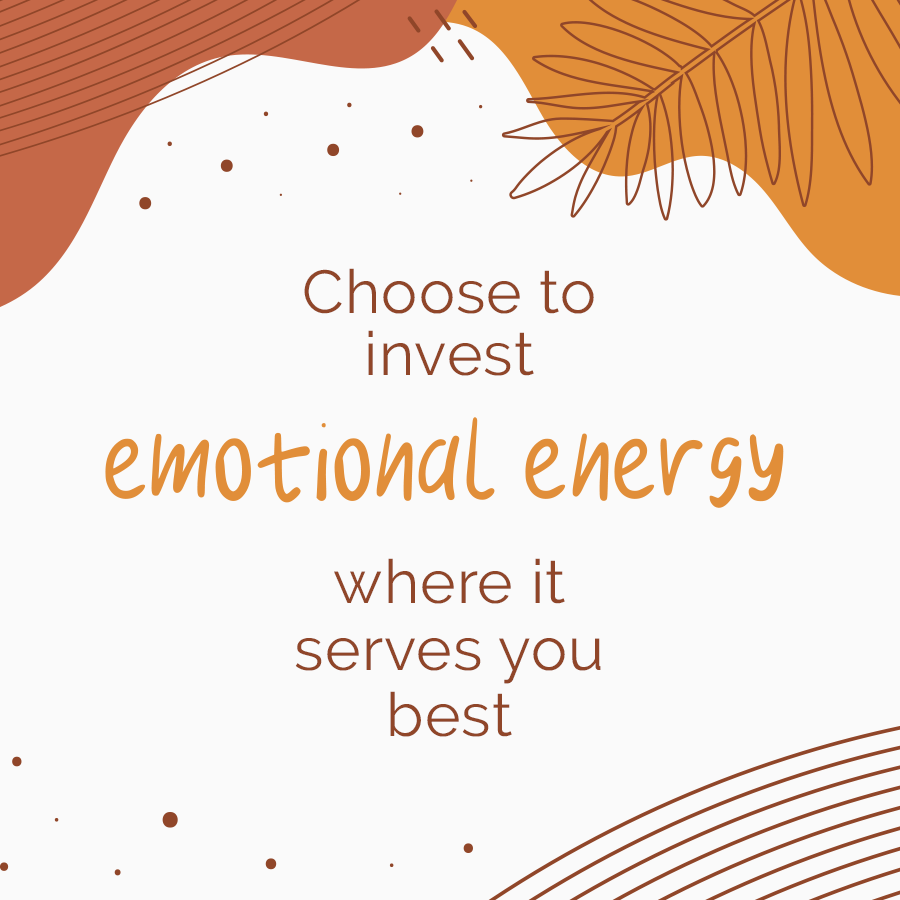 Choose to invest emotional energy where it serves you best