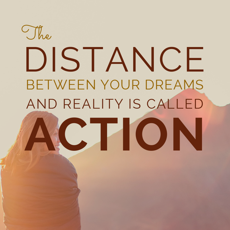 The distance between your dreams and reality is called action
