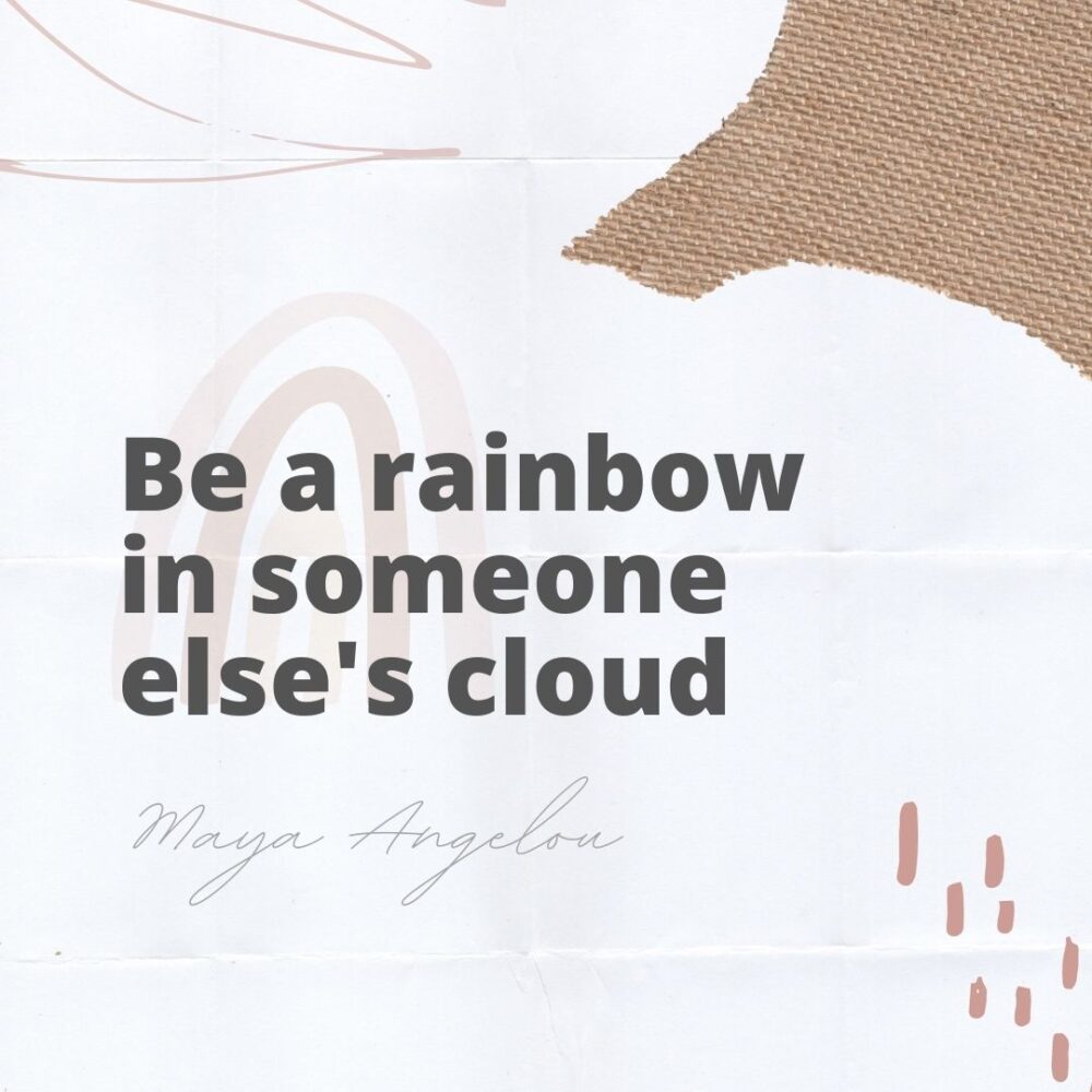 Be a rainbow in someone else's cloud