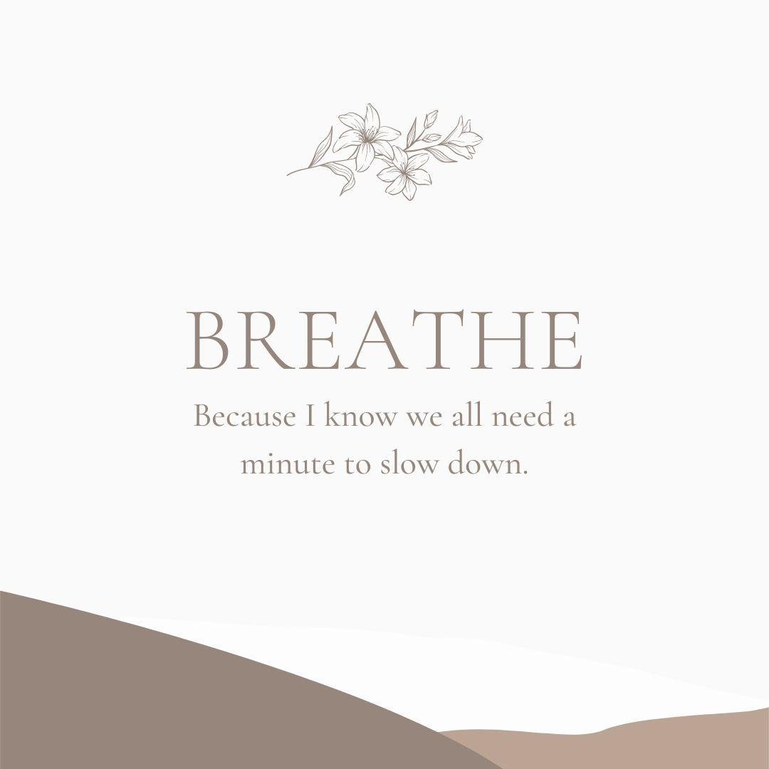 BREATH Because I know we all need a minute to slow down.